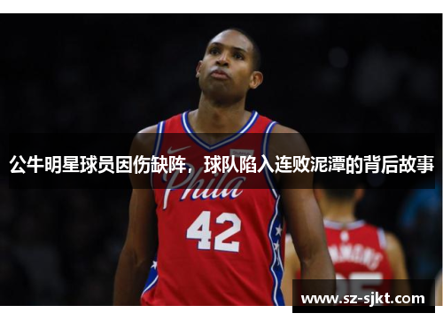公牛明星球员因伤缺阵，球队陷入连败泥潭的背后故事