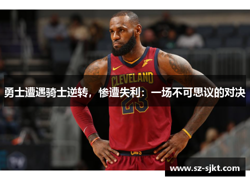 勇士遭遇骑士逆转，惨遭失利：一场不可思议的对决