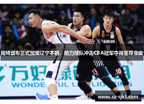 周琦宣布正式加盟辽宁本钢，助力球队冲击CBA冠军夺得至尊宝座